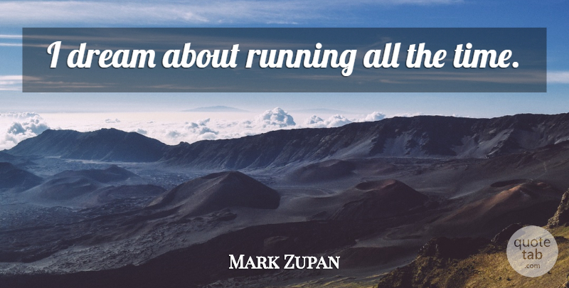 Mark Zupan Quote About Running, Dream: I Dream About Running All...