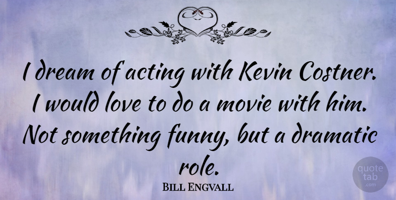 Bill Engvall Quote About Acting, Dramatic, Funny, Kevin, Love: I Dream Of Acting With...