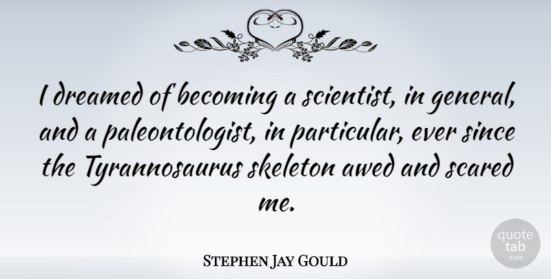 Stephen Jay Gould Quote About Skeletons, Becoming, Scared: I Dreamed Of Becoming A...
