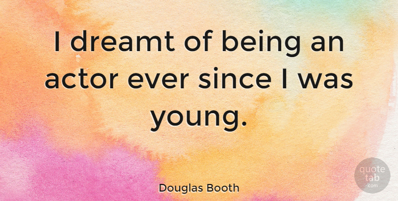 Douglas Booth Quote About Actors, Young: I Dreamt Of Being An...