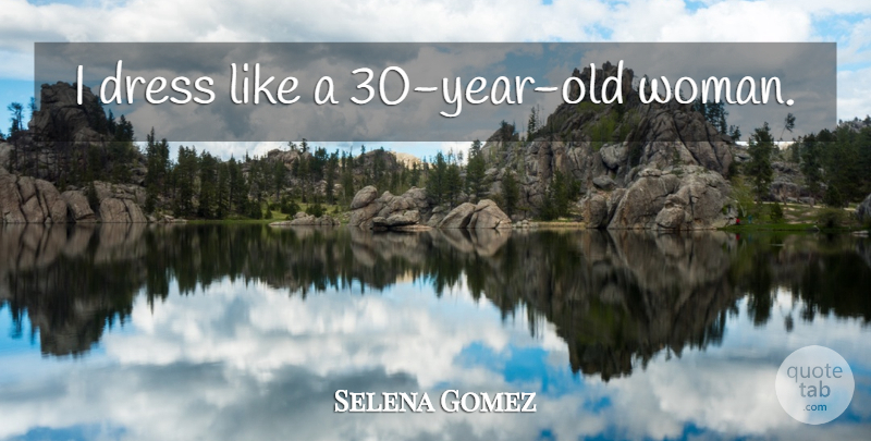 Selena Gomez Quote About Years, Dresses, Old Woman: I Dress Like A 30...