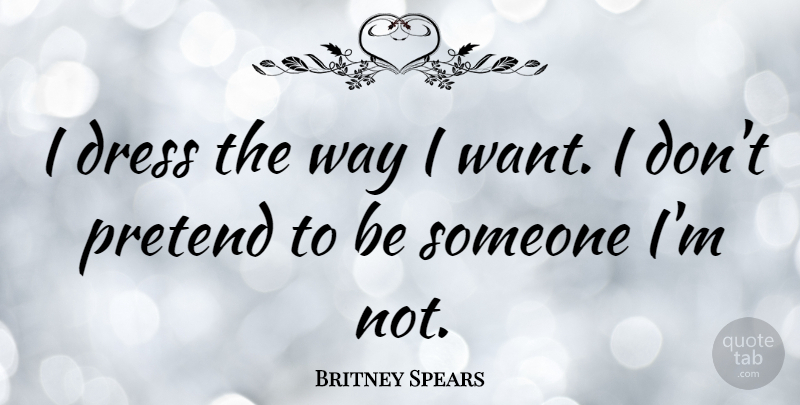 Britney Spears Quote About Way, Dresses, Want: I Dress The Way I...