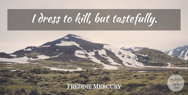 Freddie Mercury Quote About Dresses: I Dress To Kill But...