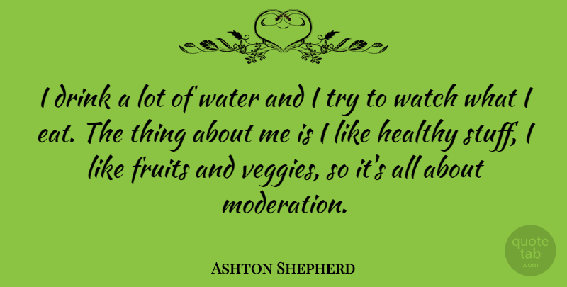 Ashton Shepherd Quote About Drink, Fruits, Watch: I Drink A Lot Of...