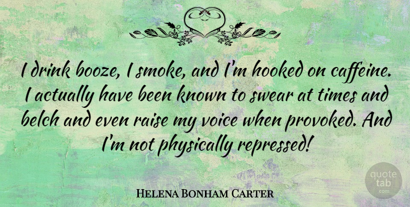 Helena Bonham Carter Quote About Voice, Drink, Booze: I Drink Booze I Smoke...