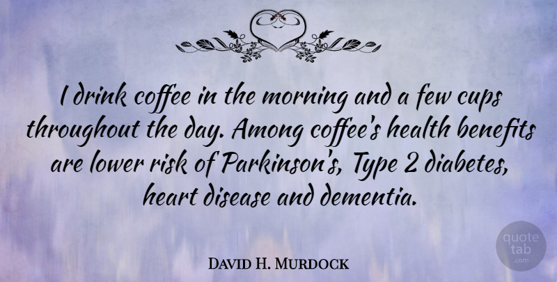 David H. Murdock Quote About Among, Benefits, Cups, Disease, Drink: I Drink Coffee In The...