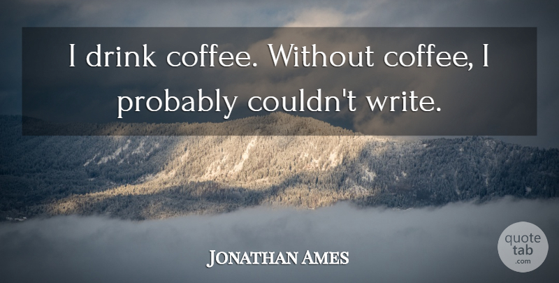 Jonathan Ames Quote About Coffee, Writing, Drink: I Drink Coffee Without Coffee...