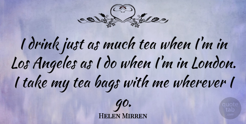 Helen Mirren Quote About Tea, London, Bags: I Drink Just As Much...