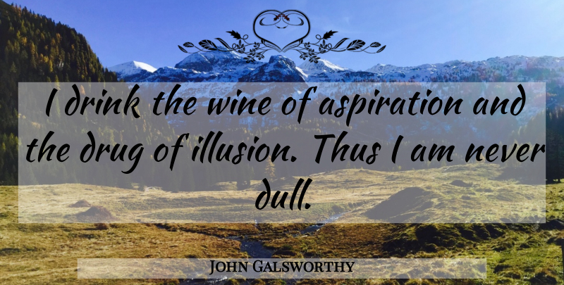 John Galsworthy Quote About Wine, Drug, Dull: I Drink The Wine Of...