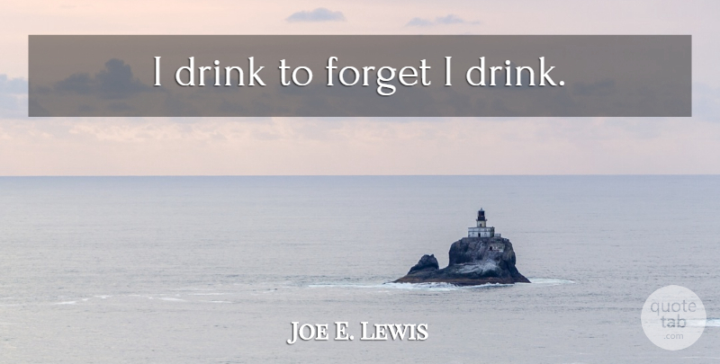 Joe E. Lewis Quote About Drinking, Forget, Drink: I Drink To Forget I...