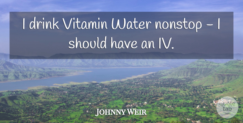 Johnny Weir Quote About Should Have, Water, Vitamins: I Drink Vitamin Water Nonstop...