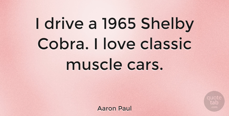 Aaron Paul Quote About Classic, Drive, Love, Muscle: I Drive A 1965 Shelby...