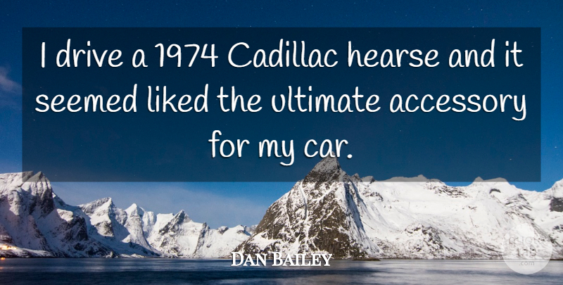 Dan Bailey Quote About Accessory, Cadillac, Drive, Liked, Seemed: I Drive A 1974 Cadillac...