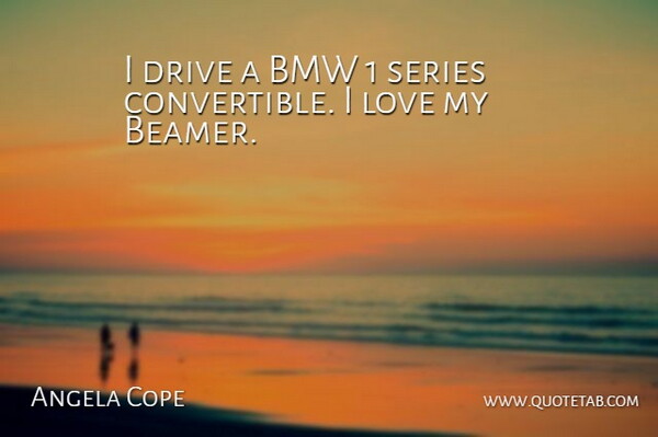 Angela Cope Quote About Love, Series: I Drive A Bmw 1...