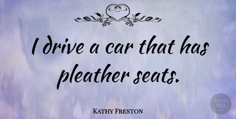 Kathy Freston Quote About Car: I Drive A Car That...