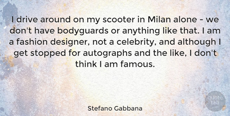 Stefano Gabbana Quote About Alone, Although, Autographs, Bodyguards, Drive: I Drive Around On My...