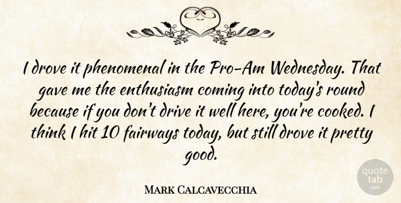 Mark Calcavecchia Quote About Coming, Drive, Drove, Enthusiasm, Gave: I Drove It Phenomenal In...