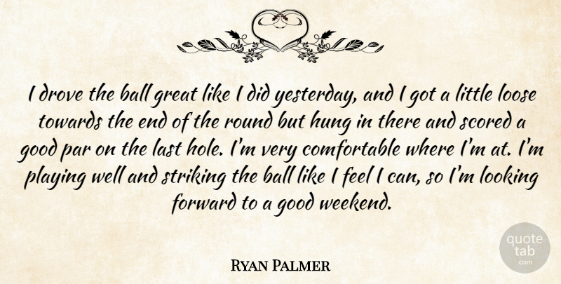 Ryan Palmer Quote About Ball, Drove, Forward, Good, Great: I Drove The Ball Great...