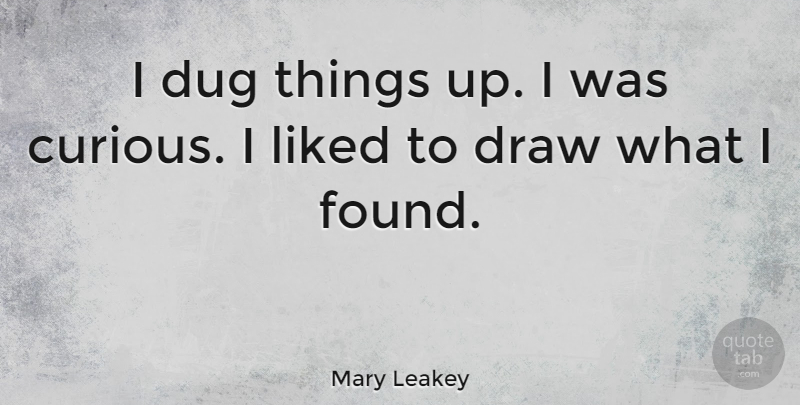 Mary Leakey Quote About British Scientist, Dug, Liked: I Dug Things Up I...
