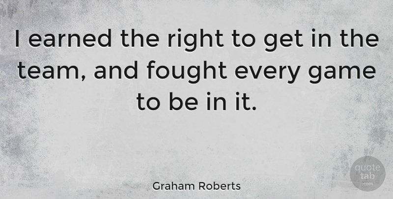 Graham Roberts Quote About Team, Games: I Earned The Right To...