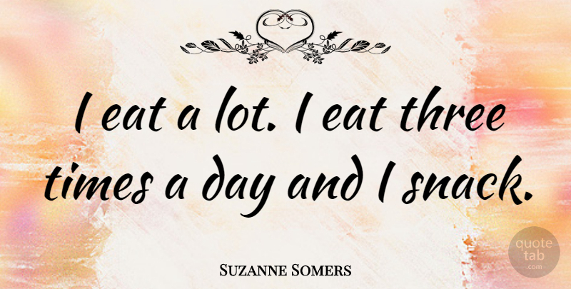 Suzanne Somers Quote About Snacks, Three, Three Times: I Eat A Lot I...