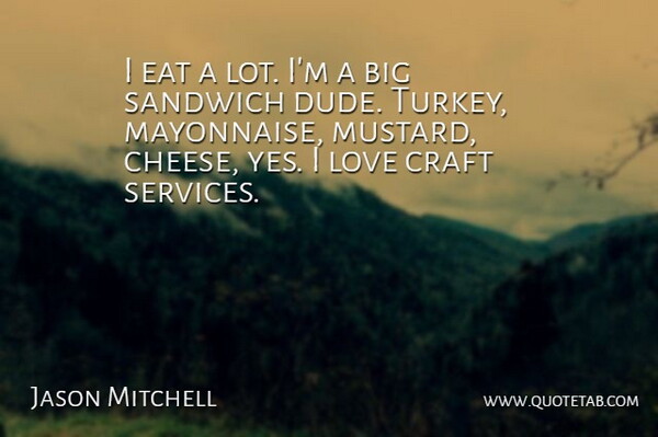 Jason Mitchell Quote About Craft, Love, Sandwich: I Eat A Lot Im...