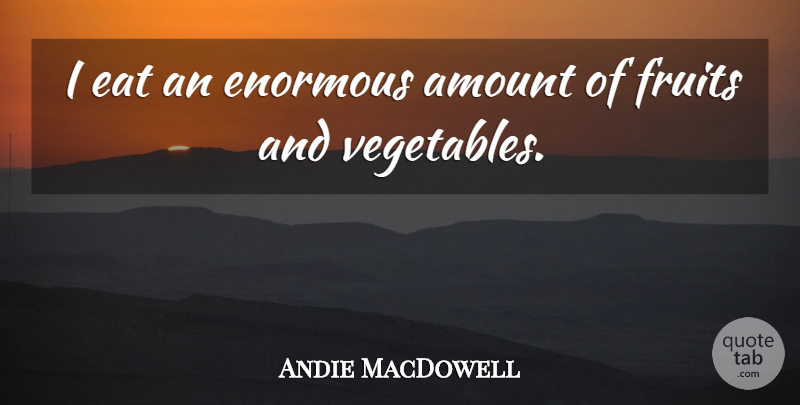 Andie MacDowell Quote About Amount, Enormous: I Eat An Enormous Amount...