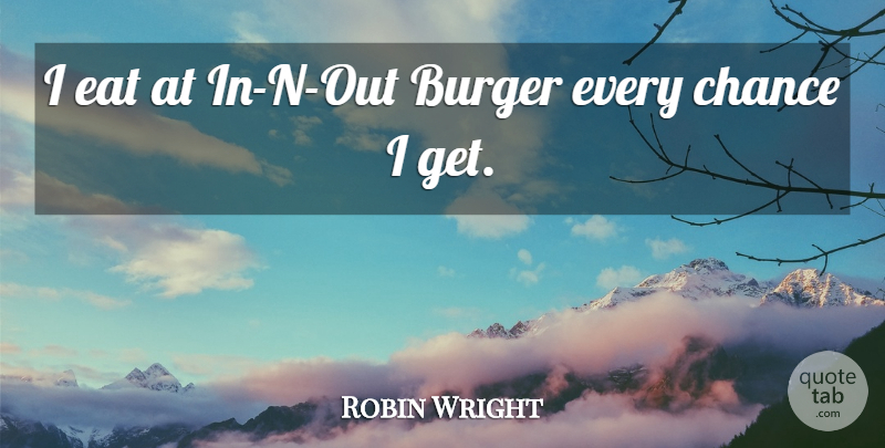 Robin Wright Quote About Burger, Chance, Eat: I Eat At In N...