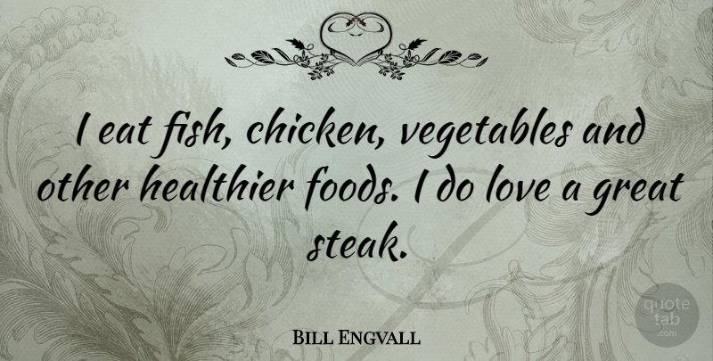 Bill Engvall Quote About Eat, Great, Healthier, Love, Vegetables: I Eat Fish Chicken Vegetables...