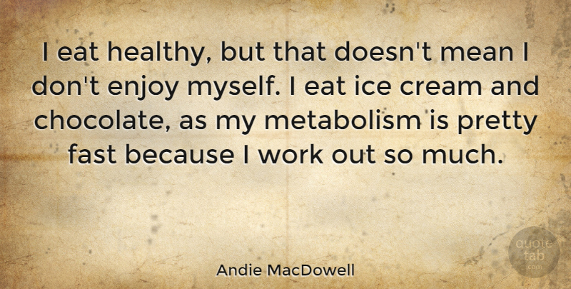 Andie MacDowell Quote About Cream, Eat, Enjoy, Fast, Ice: I Eat Healthy But That...