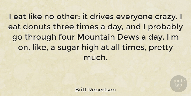 Britt Robertson Quote About Donuts, Drives, Eat, Four, High: I Eat Like No Other...