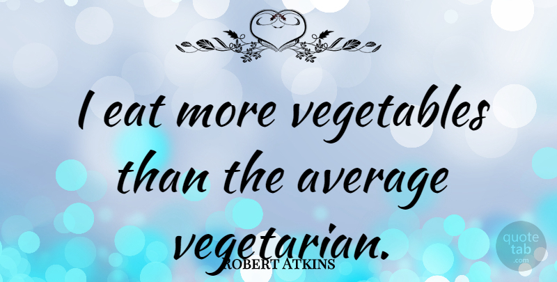 Robert Atkins Quote About Vegetables, Average, Vegetarian: I Eat More Vegetables Than...