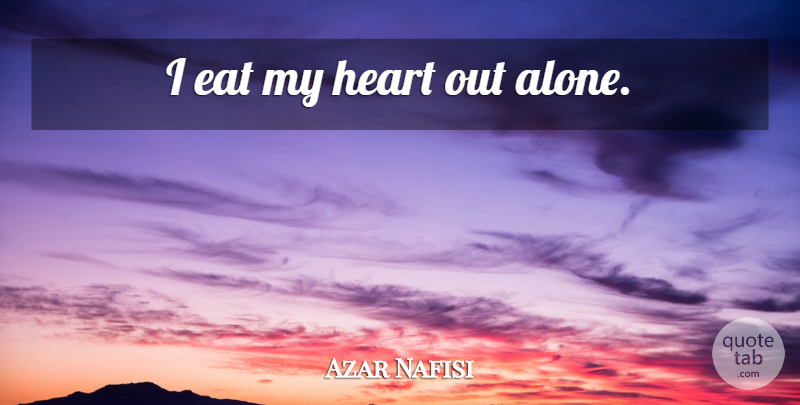 Azar Nafisi Quote About Heart, My Heart: I Eat My Heart Out...
