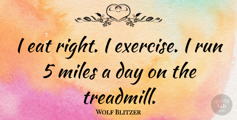 Wolf Blitzer Quote About Running, Exercise, Miles: I Eat Right I Exercise...