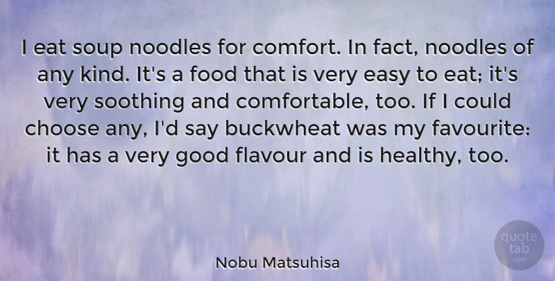 Nobu Matsuhisa Quote About Choose, Easy, Eat, Food, Good: I Eat Soup Noodles For...