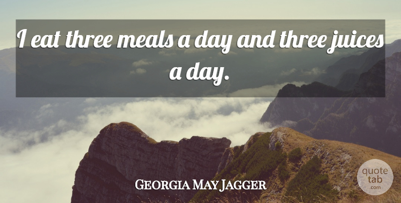 Georgia May Jagger Quote About Juice, Meals, Three: I Eat Three Meals A...