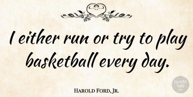 Harold Ford, Jr. Quote About Basketball, Running, Play: I Either Run Or Try...