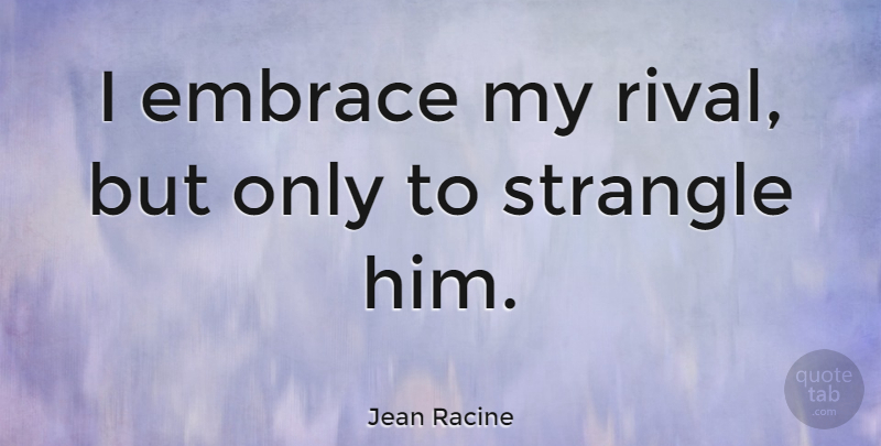 Jean Racine Quote About Rivals, Embrace: I Embrace My Rival But...