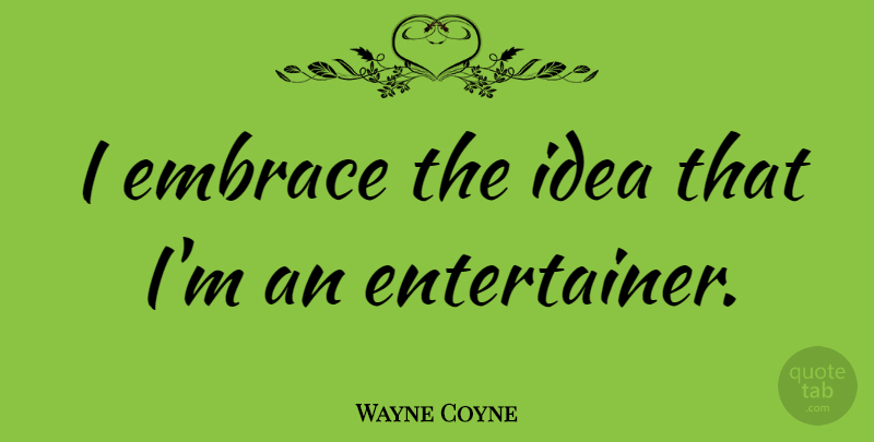 Wayne Coyne Quote About Ideas, Embrace, Entertainers: I Embrace The Idea That...