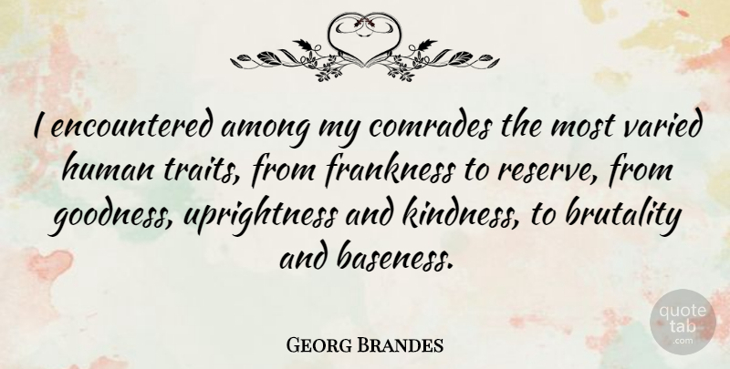 Georg Brandes Quote About Kindness, Brutality, Goodness: I Encountered Among My Comrades...