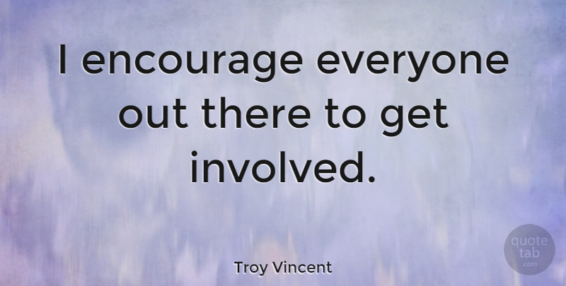 Troy Vincent Quote About Encouragement, Get Involved, Involved: I Encourage Everyone Out There...