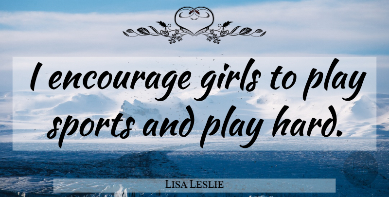 Lisa Leslie Quote About Girl, Sports, Play Hard: I Encourage Girls To Play...