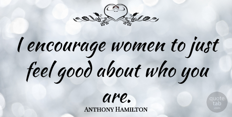 Anthony Hamilton Quote About Encourage, Good, Women: I Encourage Women To Just...