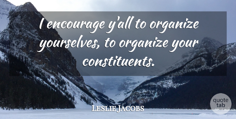 Leslie Jacobs Quote About Encourage, Organize: I Encourage Yall To Organize...