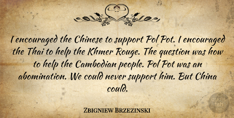 Zbigniew Brzezinski Quote About China, Chinese, Encouraged, Help, Pot: I Encouraged The Chinese To...