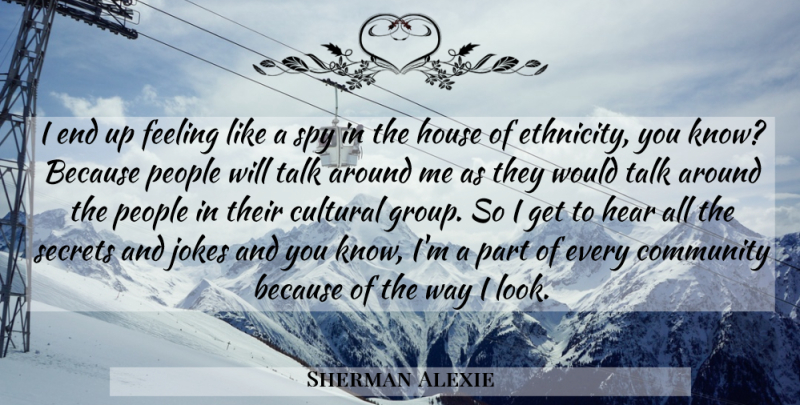 Sherman Alexie Quote About Ethnicity, People, House: I End Up Feeling Like...