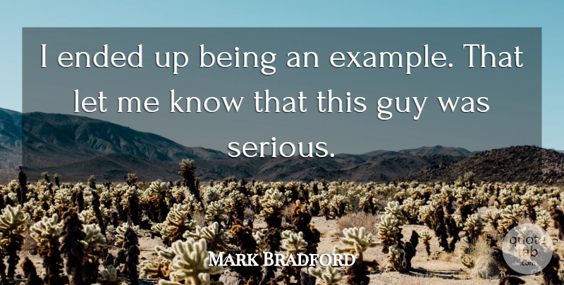 Mark Bradford Quote About Ended, Example, Guy: I Ended Up Being An...