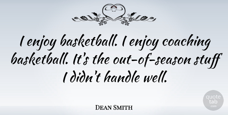 Dean Smith Quote About Basketball, Coaching, Stuff: I Enjoy Basketball I Enjoy...