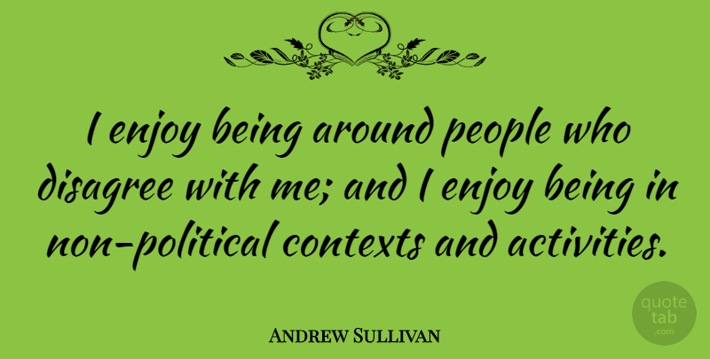 Andrew Sullivan Quote About People, Political, Enjoy: I Enjoy Being Around People...