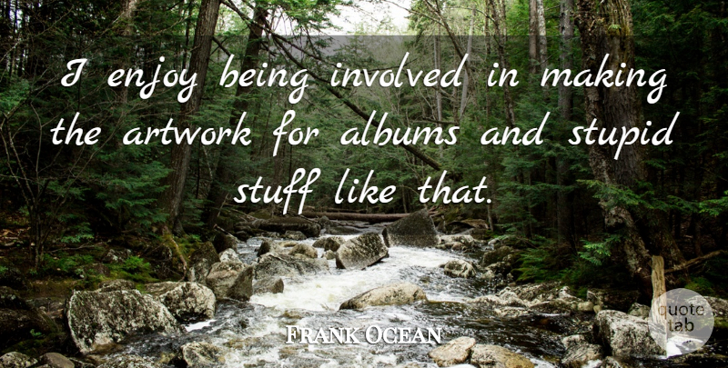 Frank Ocean Quote About Albums, Artwork, Stuff: I Enjoy Being Involved In...